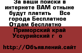 За ваши поиски в интернете ВАМ отныне будут платить! - Все города Бесплатное » Отдам бесплатно   . Приморский край,Уссурийский г. о. 